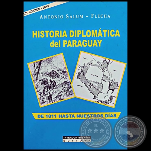 HISTORIA DIPLOMTICA DEL PARAGUAY  DE 1811 HASTA NUESTROS DAS -  10 EDICIN - 2019 - Autor: ANTONIO SALUM-FLECHA - Ao 2019